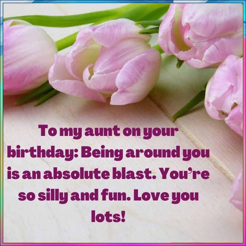 happy birthday aunt you are lovely and funny, I love you